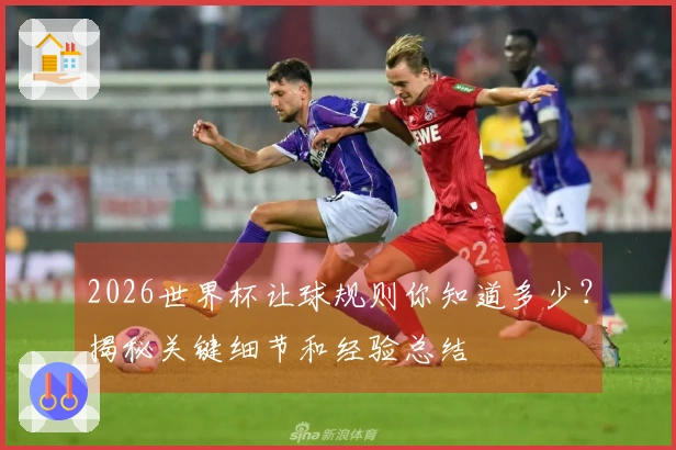 2026世界杯让球规则你知道多少？揭秘关键细节和经验总结