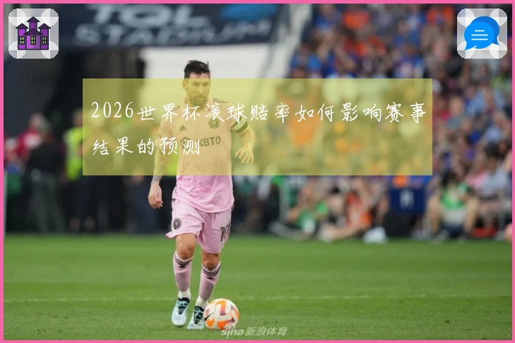 2026世界杯滚球赔率如何影响赛事结果的预测