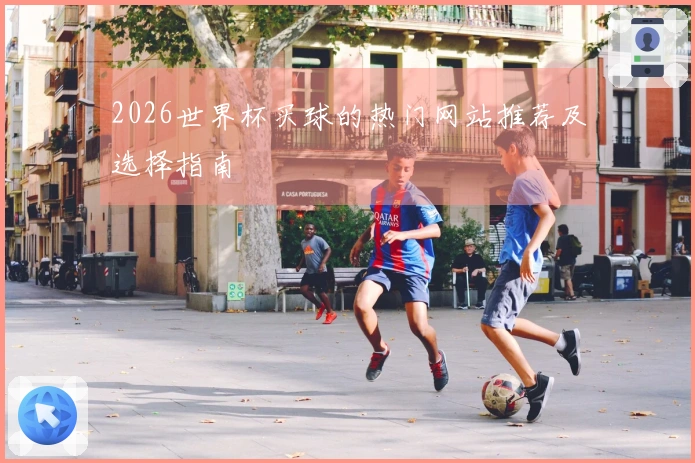 2026世界杯买球的热门网站推荐及选择指南