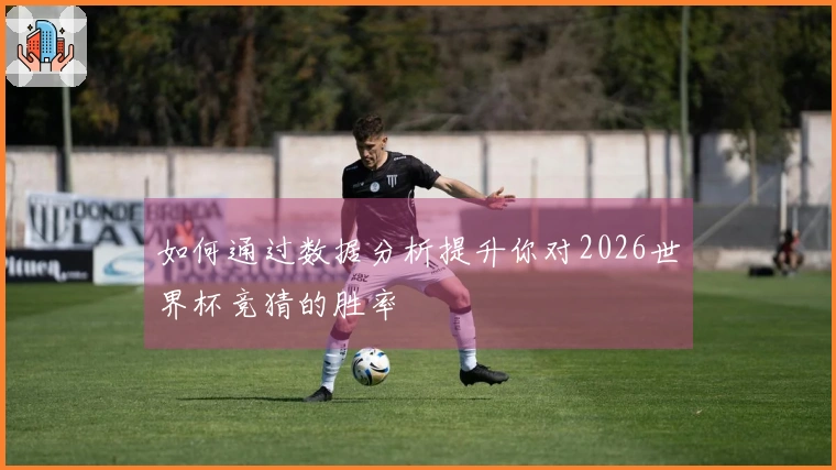 如何通过数据分析提升你对2026世界杯竞猜的胜率