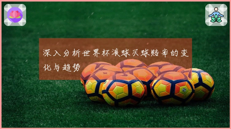 深入分析世界杯滚球买球赔率的变化与趋势