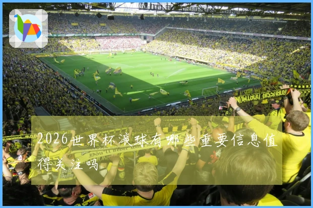 2026世界杯滚球有哪些重要信息值得关注吗